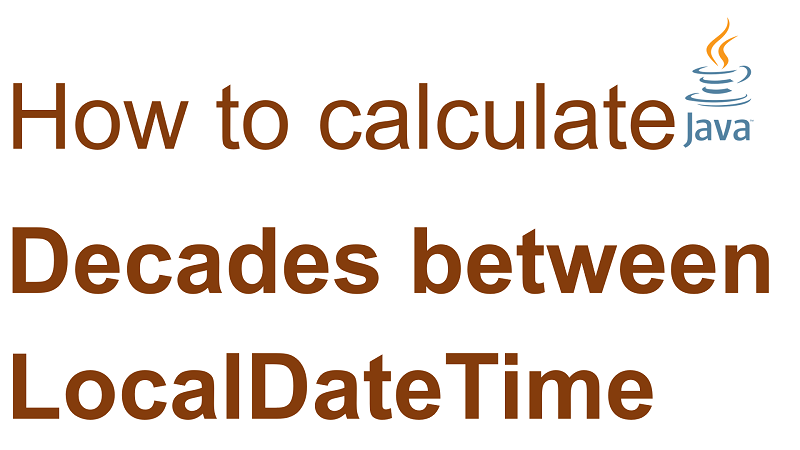 Java Calculate Number of Decades Between two LocalDateTime