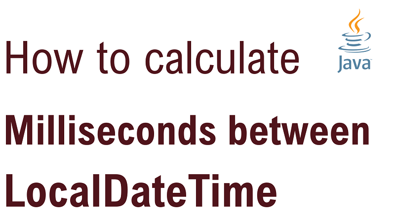 Java Calculate Number of Milliseconds Between two LocalDateTime