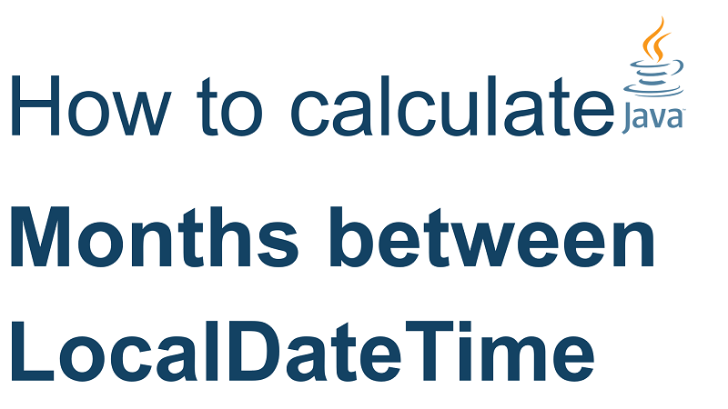 Java Calculate Number of Months Between two LocalDateTime
