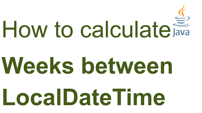 Java Calculate Number of Weeks Between two LocalDateTime