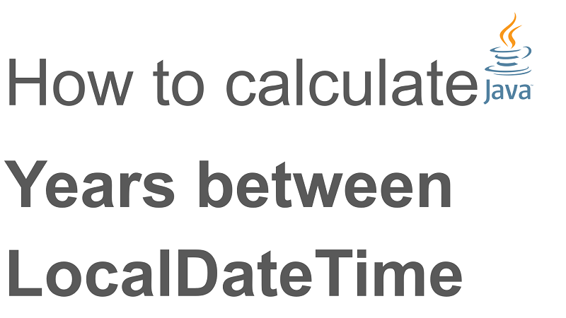 Java Calculate Number of Years Between two LocalDateTime