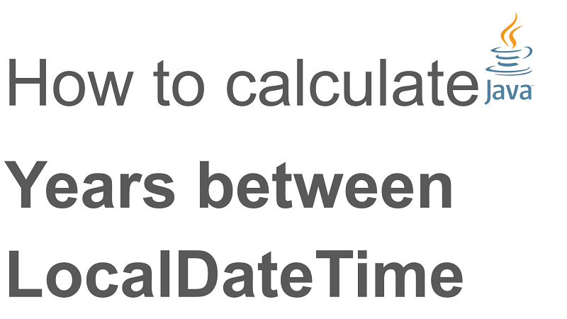 java-calculate-number-of-years-between-two-localdatetime