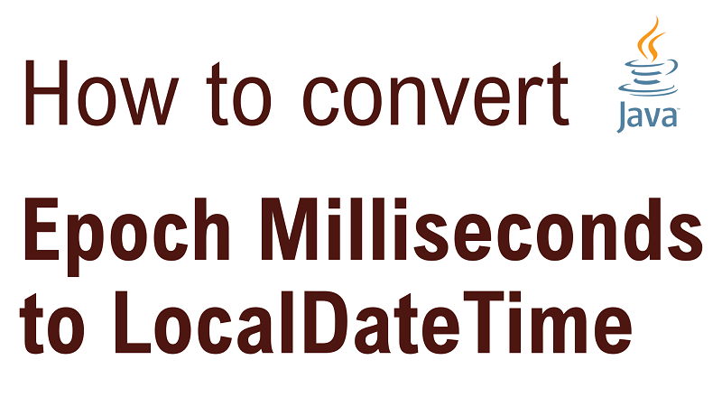 Java Convert Epoch Milliseconds to LocalDateTime