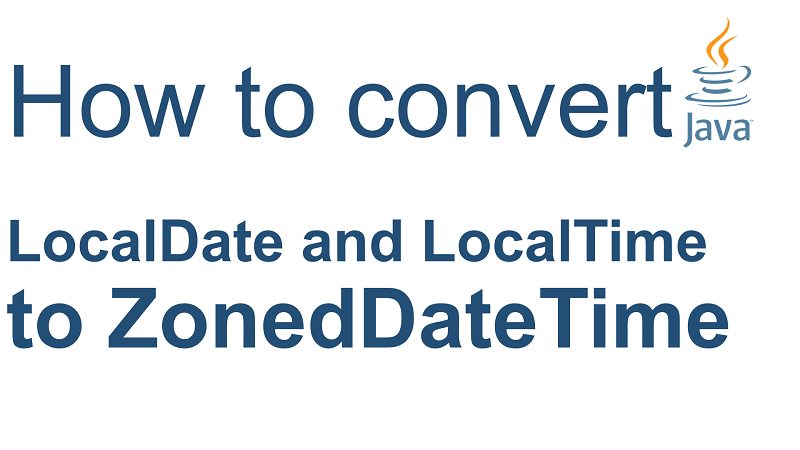 Java Convert LocalDate And LocalTime To ZonedDateTime With Specified Time Zone