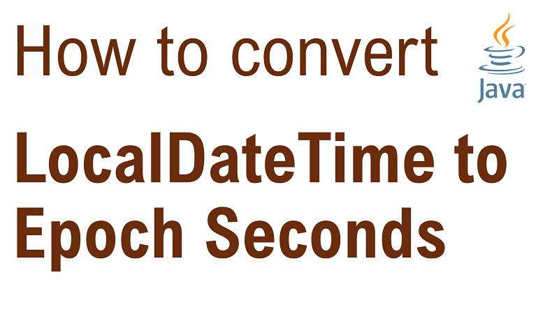 Java Convert LocalDateTime to Epoch Seconds