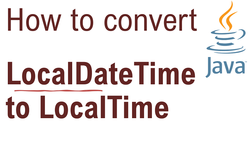 Java Convert LocalDateTime to LocalTime