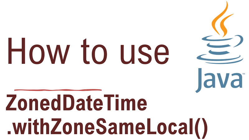 Java ZonedDateTime.withZoneSameLocal() Method with Examples